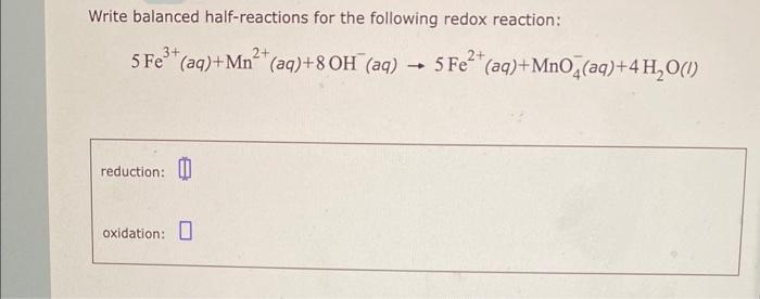 Write Balanced Half Reactions For The Following Redox Reaction 5fe3 Aq Mn2 Aq 8oh Aq 5fe2 Aq Mno4 Aq 4h2 O 1 1