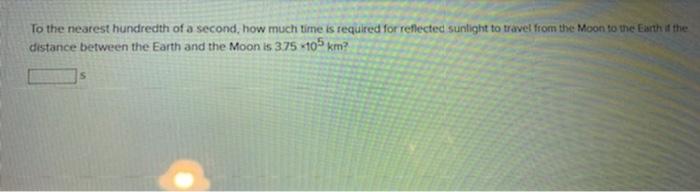 To The Nearest Hundredth Of A Second How Much Time Is Required For Reflected Sunlight To Travel From The Moon To The Ea 1
