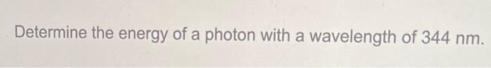 Determine The Energy Of A Photon With A Wavelength Of 344 Nm 1