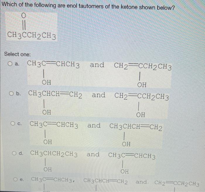 Which Of The Following Are Enol Tautomers Of The Ketone Shown Below Select One C And And E Ch3 C Chch3 Ch3 Chch Ch2 1