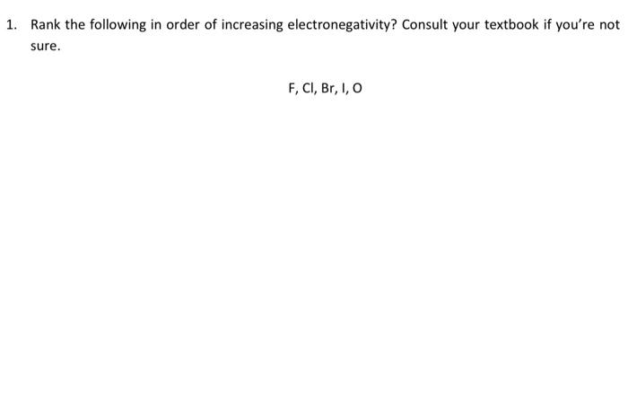 1 Rank The Following In Order Of Increasing Electronegativity Consult Your Textbook If You Re Not Sure 1