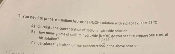 2 You Need To Prepare A Sodium Hydroxide Naoh Solution With A Ph Of 12 00 At 25 C A Calculate The Concentration Of S 1