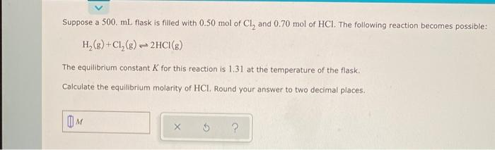 Suppose A 500 Ml Flask Is Filled With 0 50 Mol Of Cl2 And 0 70 Mol Of Hcl The Following Reaction Becomes Possible H 1