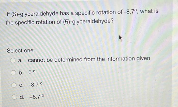 If S Glyceraldehyde Has A Specific Rotation Of 8 7 What Is The Specific Rotation Of R Glyceraldehyde Select One 1