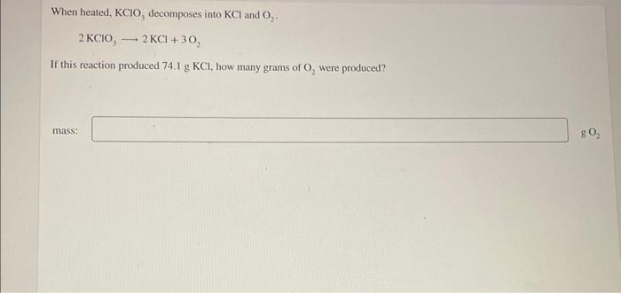 When Heated Kcloo3 Decomposes Into Kcl And O2 2kclo3 2kcl 3o2 If This Reaction Produced 74 1 Gkcl How Many Grams 1