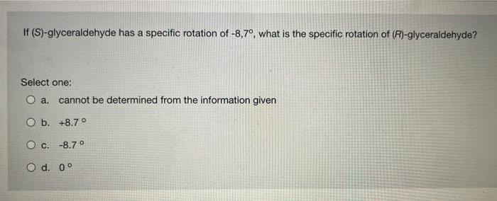 If S Glyceraldehyde Has A Specific Rotation Of 8 7 What Is The Specific Rotation Of R Glyceraldehyde Select One 1