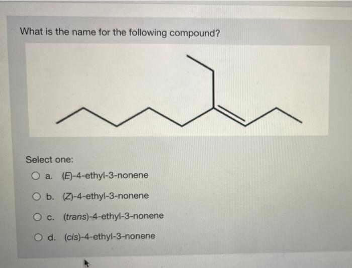 What Is The Name For The Following Compound Select One A E 4 Ethyl 3 Nonene B Z 4 Ethyl 3 Nonene C Trans 4 Et 1