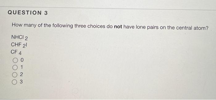 How Many Of The Following Three Choices Do Not Have Lone Pairs On The Central Atom Nhcl2 Chf2 I Cf4 0 1 2 3 1