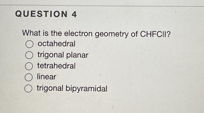 What Is The Electron Geometry Of Chfcii Octahedral Trigonal Planar Tetrahedral Linear Trigonal Bipyramidal 1
