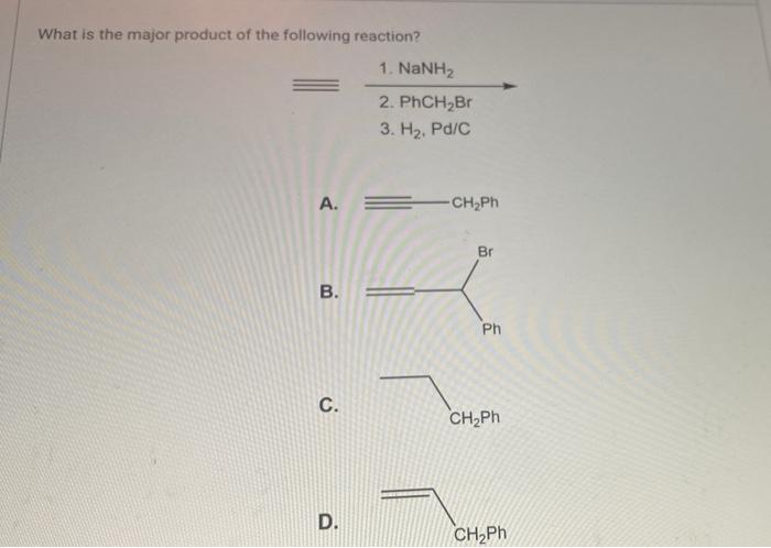 What Is The Major Product Of The Following Reaction 2 Phch2 Br 3 H2 Pd C 1 Nanh2 A Ch2 Ph 1