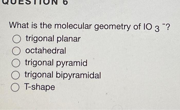 What Is The Molecular Geometry Of Io3 Trigonal Planar Octahedral Trigonal Pyramid Trigonal Bipyramidal T Shape 1