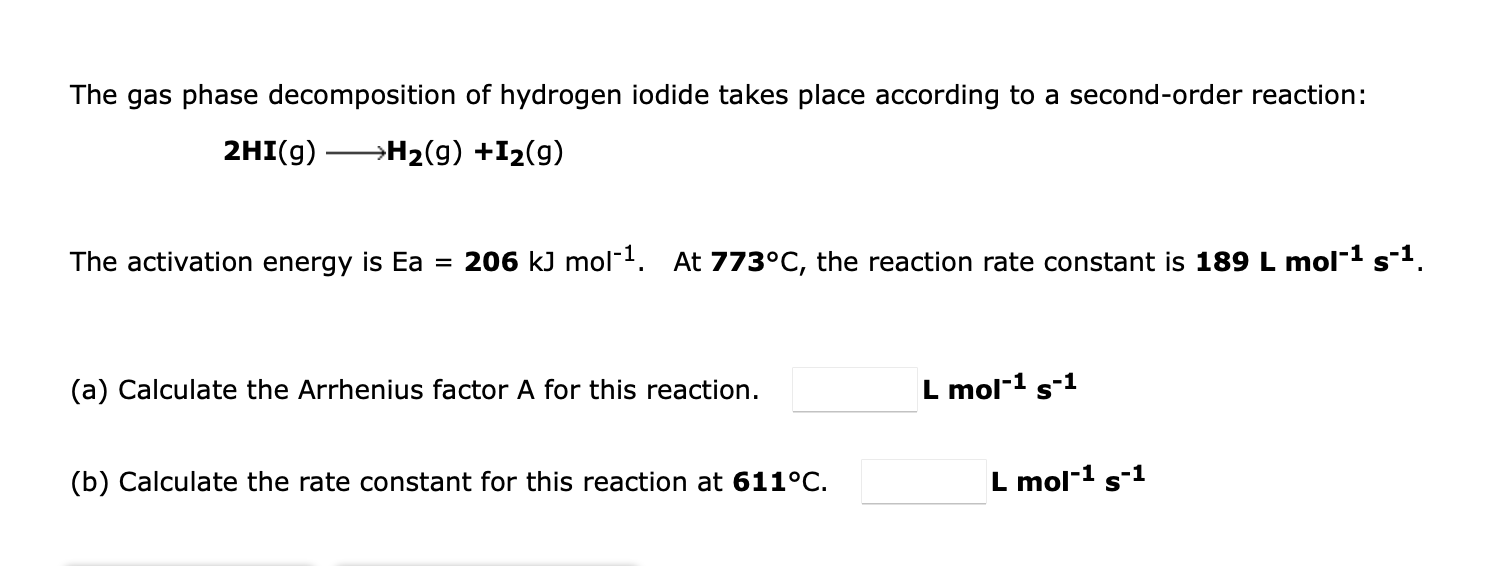 The Gas Phase Decomposition Of Hydrogen Iodide Takes Place According To A Second Order Reaction 2hi G H2 G I2 G 1
