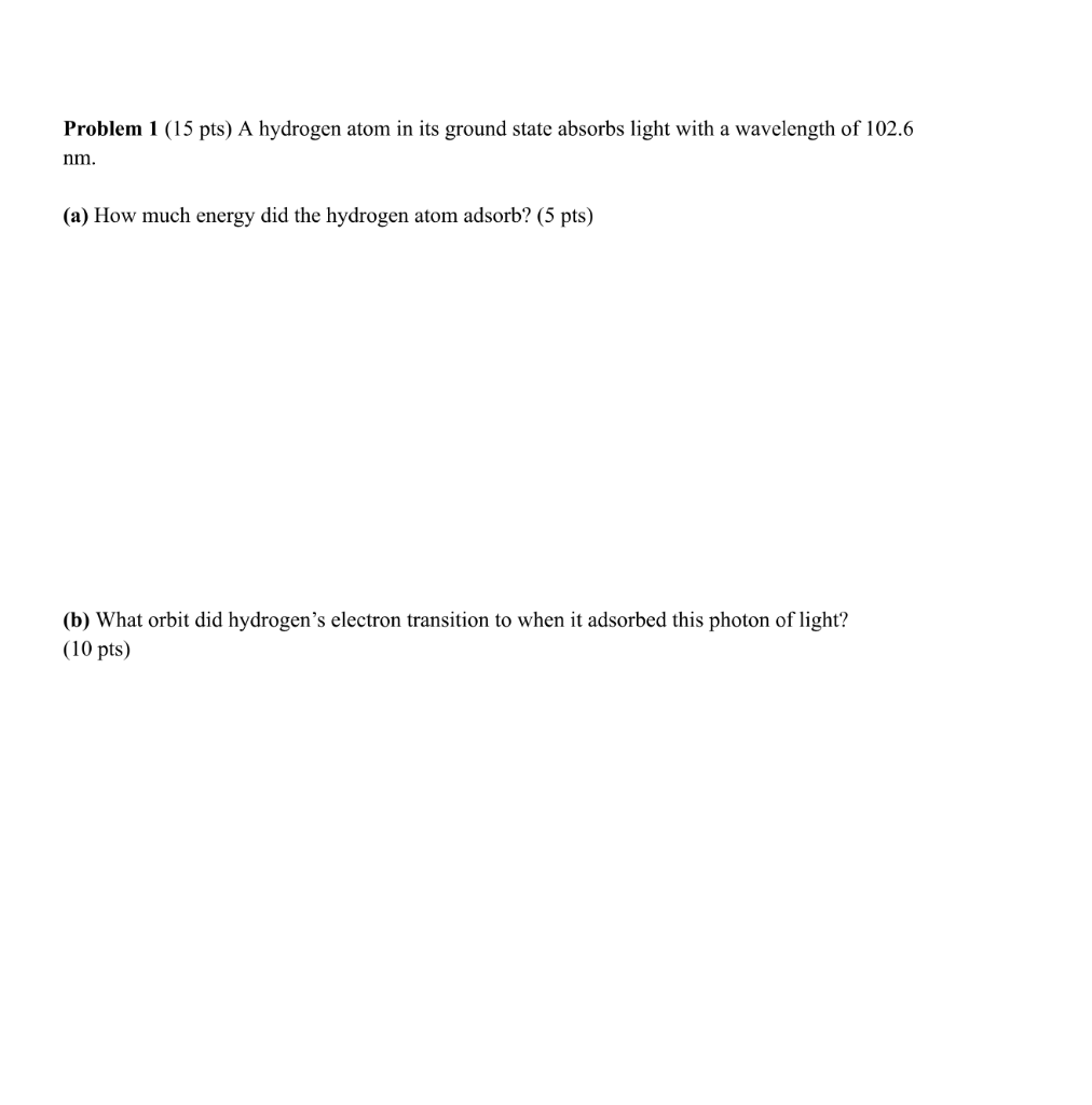 Problem 1 15 Pts A Hydrogen Atom In Its Ground State Absorbs Light With A Wavelength Of 102 6 Nm A How Much Energy 1