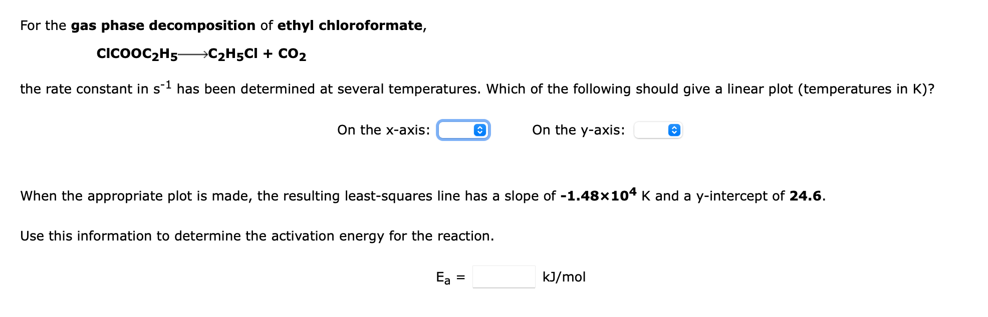 For The Gas Phase Decomposition Of Ethyl Chloroformate Clcooc2 H5 C2 H5 Cl Co2 The Rate Constant In S 1 Has Been Dete 1