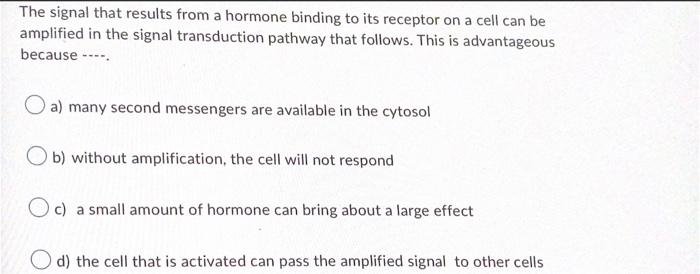 The Signal That Results From A Hormone Binding To Its Receptor On A Cell Can Be Amplified In The Signal Transduction Pat 1