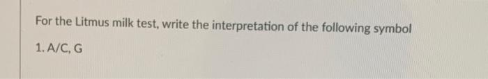 For The Litmus Milk Test Write The Interpretation Of The Following Symbol 1 A C G 1