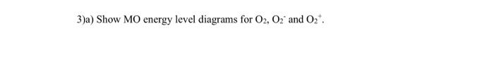 3 A Show Mo Energy Level Diagrams For O2 O2 And 02 B Which Of These Oxygen Species Has The Highest Bond Order C S 1