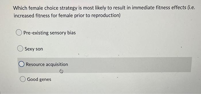 Which Female Choice Strategy Is Most Likely To Result In Immediate Fitness Effects I E Increased Fitness For Female Pr 1