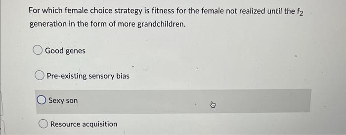 For Which Female Choice Strategy Is Fitness For The Female Not Realized Until The F2 Generation In The Form Of More Gra 1
