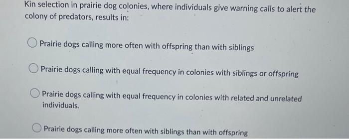Kin Selection In Prairie Dog Colonies Where Individuals Give Warning Calls To Alert The Colony Of Predators Results In 1