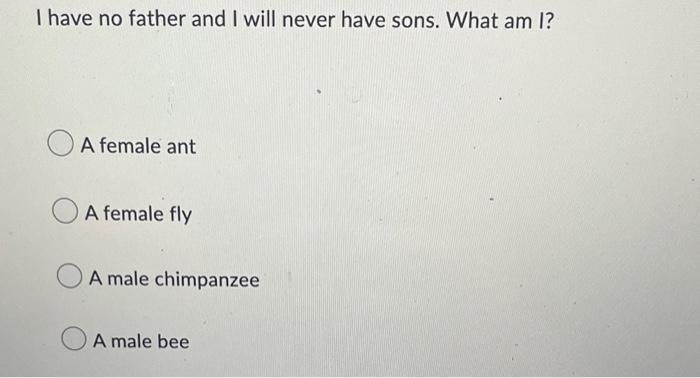 I Have No Father And I Will Never Have Sons What Am I A Female Ant A Female Fly A Male Chimpanzee A Male Bee 1