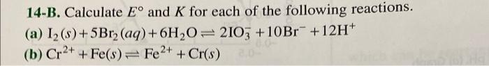 14 B Calculate Eo And K For Each Of The Following Reactions A 12 3 5bra Aq 6h20 2103 10br 12h B Cr2 Fe 1