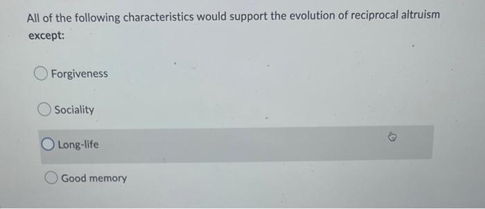 All Of The Following Characteristics Would Support The Evolution Of Reciprocal Altruism Except Forgiveness Sociality Lo 1