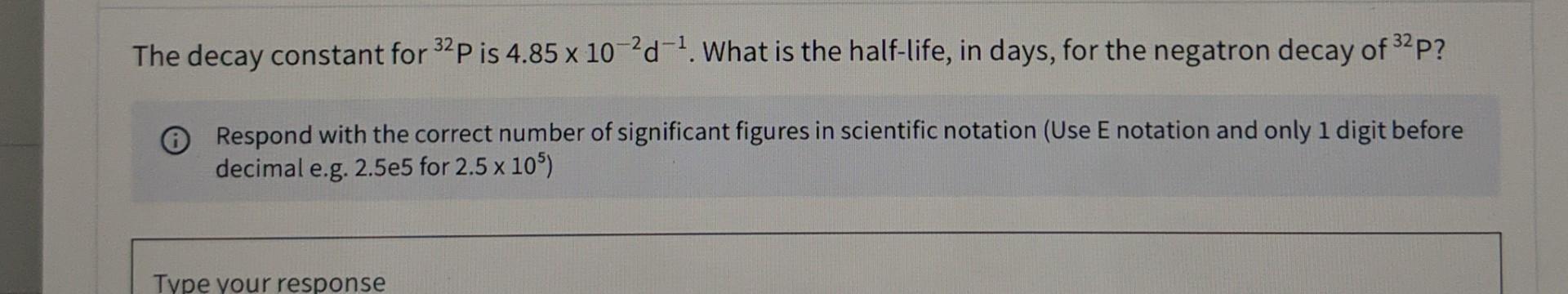 The Decay Constant For 32p Is 4 85 X 10 2d 1 What Is The Half Life In Days For The Negatron Decay Of 32p 0 Respond W 1
