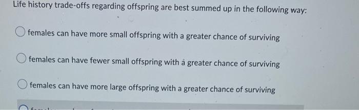 Life History Trade Offs Regarding Offspring Are Best Summed Up In The Following Way Females Can Have More Small Offspri 1
