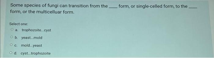 Some Species Of Fungi Can Transition From The Form Or Single Celled Form To The Form Or The Multicelluar Form Select 1