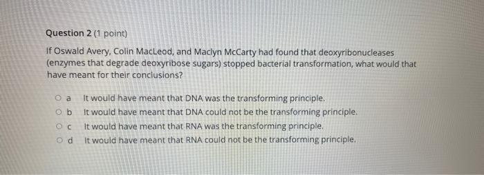 Question 2 1 Point If Oswald Avery Colin Macleod And Maclyn Mccarty Had Found That Deoxyribonucleases Enzymes That 1