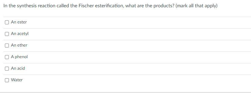 In The Synthesis Reaction Called The Fischer Esterification What Are The Products Mark All That Apply An Ester An Ac 1