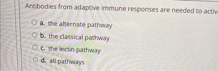 Antibodies From Adaptive Immune Responses Are Needed To Activ A The Alternate Pathway B The Classical Pathway C The L 1