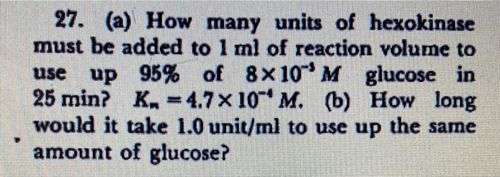 27 A How Many Units Of Hexokinase Must Be Added To 1 Ml Of Reaction Volume To Use Up 95 Of 8x10m Glucose In 25 Min 1