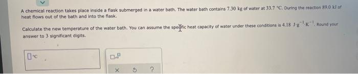 A Chemical Reaction Takes Place Inside A Flask Submerged In A Water Bath The Water Bath Contains 7 30 Kg Of Water At 33 1