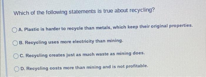 Which Of The Following Statements Is True About Recycling A Plastic Is Harder To Recycle Than Metals Which Keep Their 1