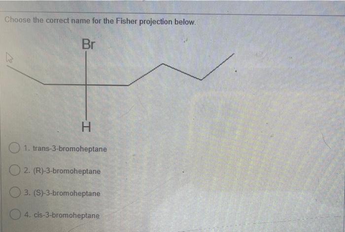 Choose The Correct Name For The Fisher Projection Below Br H 1 Trans 3 Bromoheptane 2 R 3 Bromoheptane 3 S 3 Bro 1
