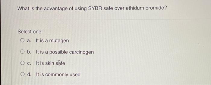 What Is The Advantage Of Using Sybr Safe Over Ethidum Bromide Select One A It Is A Mutagen B It Is A Possible Carcin 1