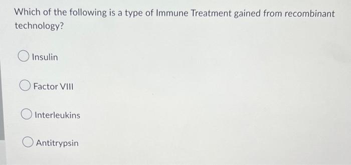 Which Of The Following Is A Type Of Immune Treatment Gained From Recombinant Technology Insulin Factor Viii Interleukin 1