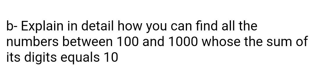 B Explain In Detail How You Can Find All The Numbers Between 100 And 1000 Whose The Sum Of Its Digits Equals 10 1
