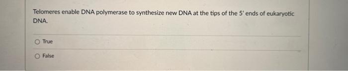 Telomeres Enable Dna Polymerase To Synthesize New Dna At The Tips Of The 5 Ends Of Eukaryotic Dna True False 1