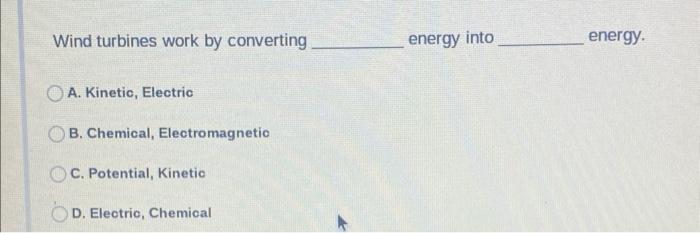 Wind Turbines Work By Converting Energy Into Energy A Kinetic Electric B Chemical Electromagnetic C Potential Kin 1