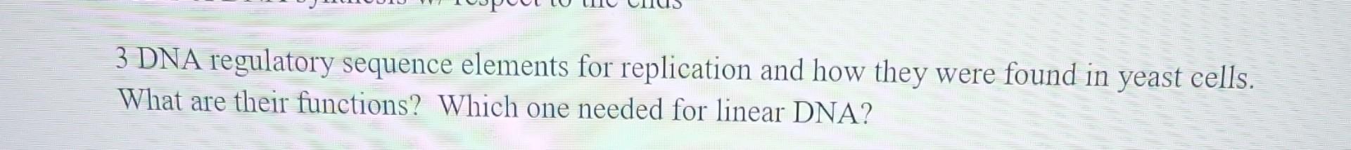 3 Dna Regulatory Sequence Elements For Replication And How They Were Found In Yeast Cells What Are Their Functions Whi 1