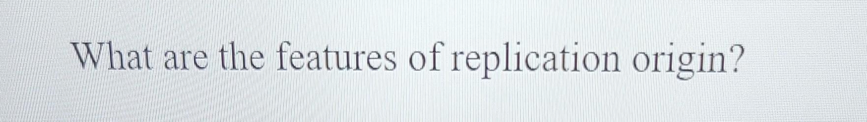 What Are The Features Of Replication Origin 1