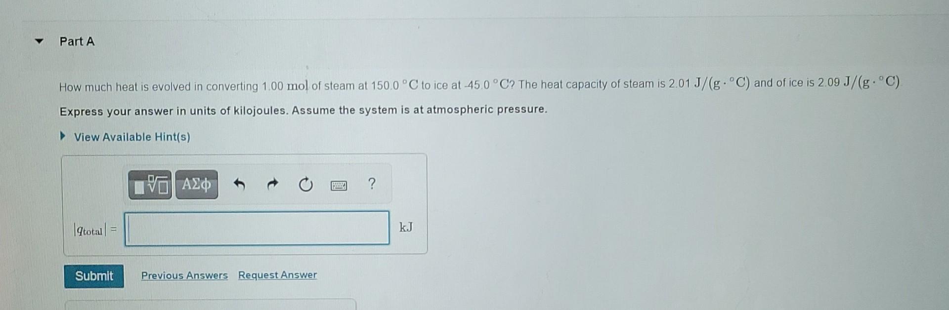 Part A O How Much Heat Is Evolved In Converting 1 00 Mol Of Steam At 150 0 C To Ice At 45 0 C The Heat Capacity Of Ste 1