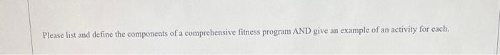 Please List And Define The Components Of A Comprehensive Fitness Program And Give An Example Of An Activity For Each 1