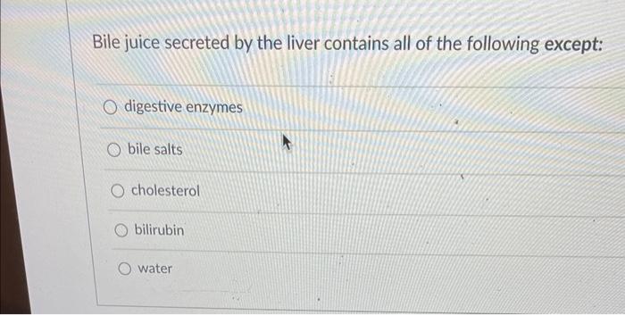 Bile Juice Secreted By The Liver Contains All Of The Following Except Digestive Enzymes Bile Salts Cholesterol Bilirubi 1