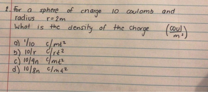 2 For A Sphere Of Charge 10 Coulomb And Radius R 2m What Is The Density Of The Charge Coul A O C Mt B 1or Crt2 C 1 1