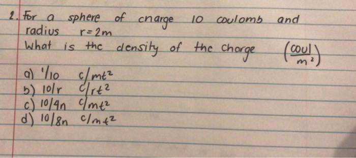 2 For A Sphere Of Charge 10 Coulomb And Radius R 2m What Is The Density Of The Charge Coul A 10 Cmt2 B 1or Drt2 I 1