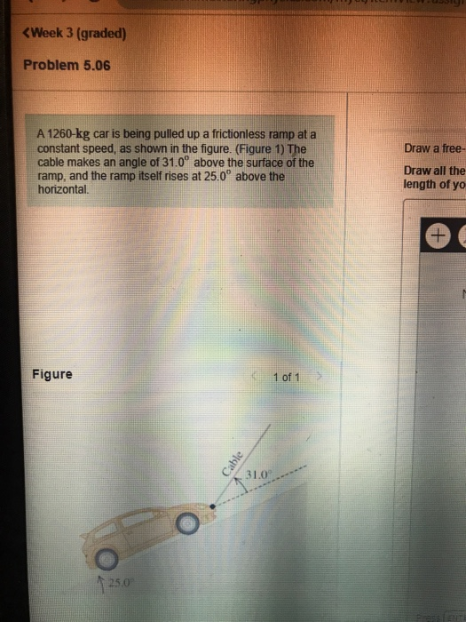 Week 3 Graded Problem 5 06 Draw A Free A 1260 Kg Car Is Being Pulled Up A Frictionless Ramp At A Constant Speed As 1